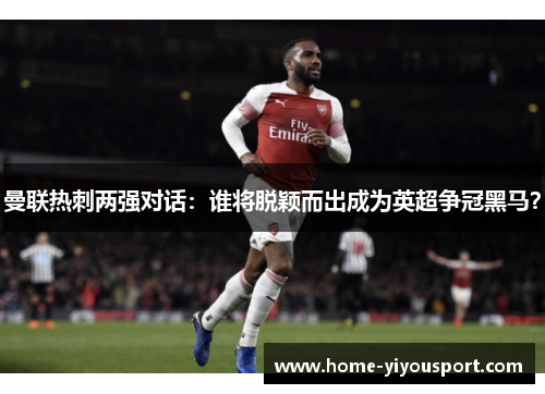 曼联热刺两强对话：谁将脱颖而出成为英超争冠黑马？